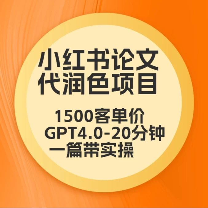 毕业季小红书论文代润色项目，本科1500，专科1200，高客单GPT4.0-20分钟一篇带实操 - 阿泽资源网