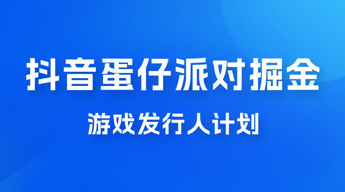 抖音蛋仔派对游戏掘金，靠游戏任务月入过万，新手也能轻松上手 - 阿泽资源网