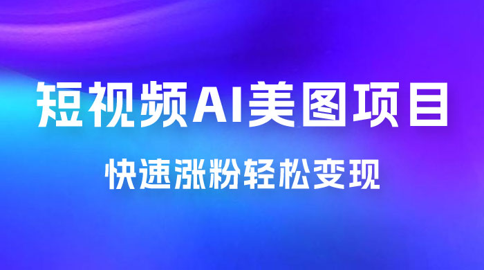 短视频 AI 美图项目，喂饭级教程，账号快速涨粉轻松变现 - 阿泽资源网