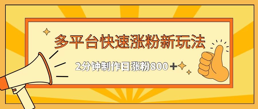 多平台快速涨粉最新玩法，2分钟制作，日涨粉800+ - 阿泽资源网