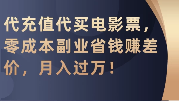 代充值代买电影票，零成本副业省钱赚差价，月入过万！ - 阿泽资源网