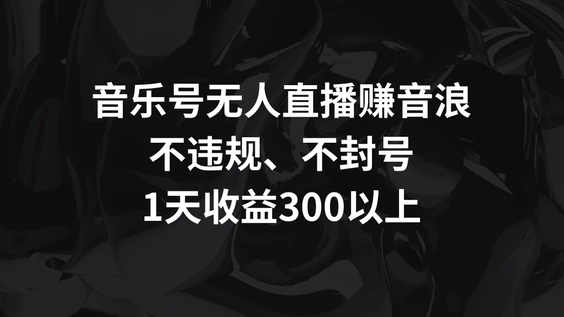 音乐号无人直播赚音浪,不违规、不封号,1天收益300+ - 阿泽资源网