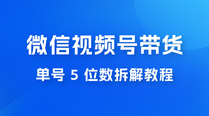 最新红利期,微信视频号带货项目,单号 5 位数拆解教程 最新红利期,微信视频号带货项目,单号 5 位数拆解教程