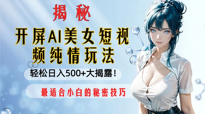 开屏 AI 美女短视频纯情玩法，轻松日入 500+ 最适合小白的秘密技巧大揭露！ - 阿泽资源网