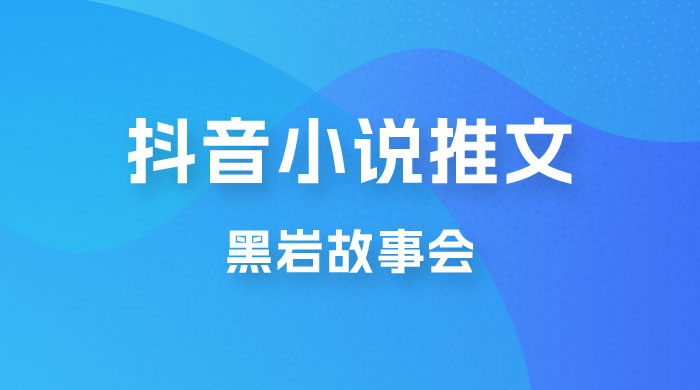 抖音小说推文项目玩法拆解,黑岩故事会,操作简单 0 门槛 抖音小说推文项目玩法拆解,黑岩故事会,操作简单 0 门槛