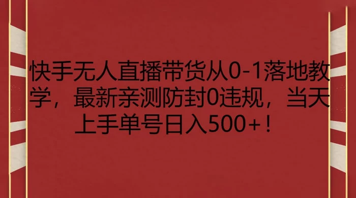 快手无人直播带货从 0-1 落地教学，最新亲测防封 0 违规，当天上手单号日入 500+ - 阿泽资源网