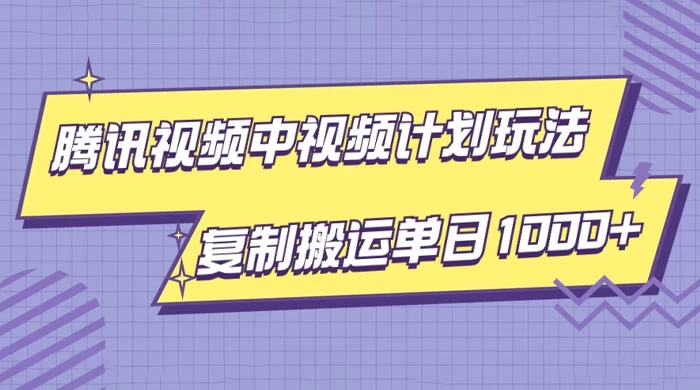 腾讯视频中视频计划项目玩法，简单搬运复制可刷爆流量，轻松单日收益1000+ - 阿泽资源网