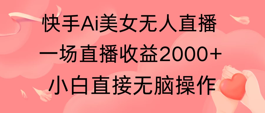 快手AI无人美女24小时无人直播,单场直播2000+,操作简单,小白直接无脑执行 - 阿泽资源网