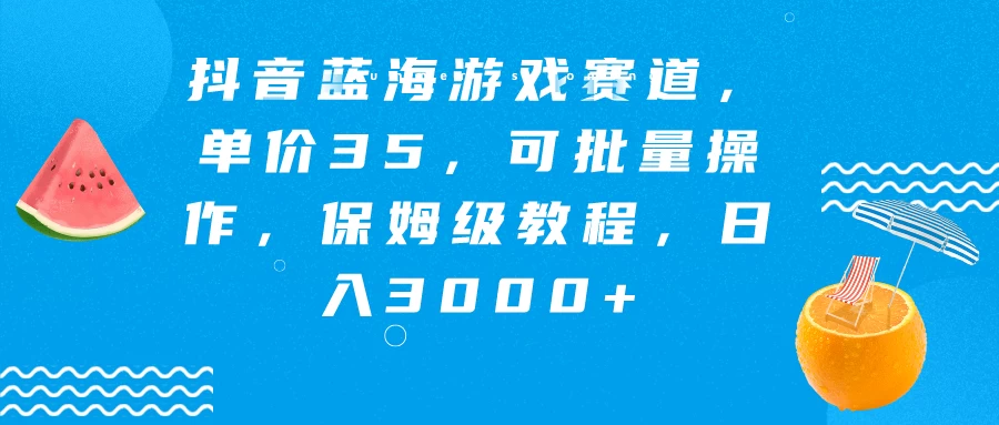 抖音蓝海游戏赛道，单价35，可批量操作，保姆级教程，日入3000+ - 阿泽资源网