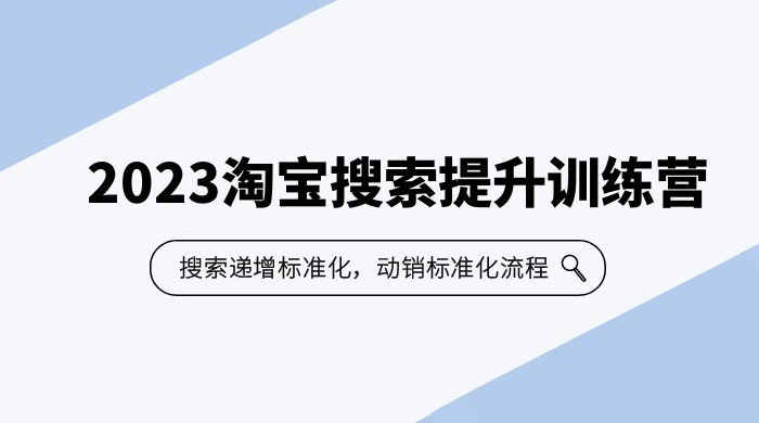 2023 淘宝搜索 · 提升训练营：搜索·递增标准化，动销标准化流程 - 阿泽资源网