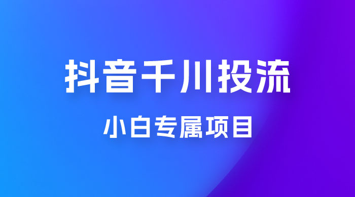 小白专属项目,暴力日入过千抖音千川投流 小白专属项目,暴力日入过千抖音千川投流