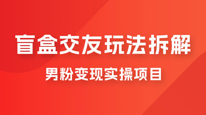盲盒交友 5.0 玩法拆解：男粉变现实操项目，亲测变现效果极好 - 阿泽资源网