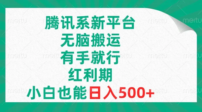 腾讯系新平台，无脑搬运，有手就行，红利期，小白也能日入500+ - 阿泽资源网