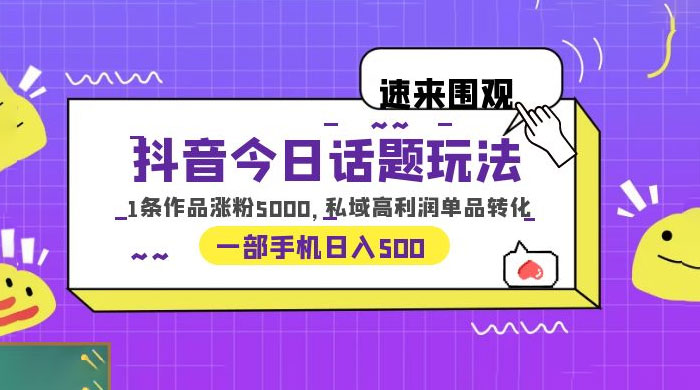 抖音今日话题玩法：单条作品涨粉上千，私域高利润单品转化 - 阿泽资源网