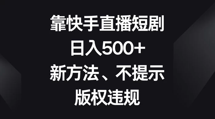 靠快手直播短剧,日入500+,新方法、不提示版权违规 - 阿泽资源网