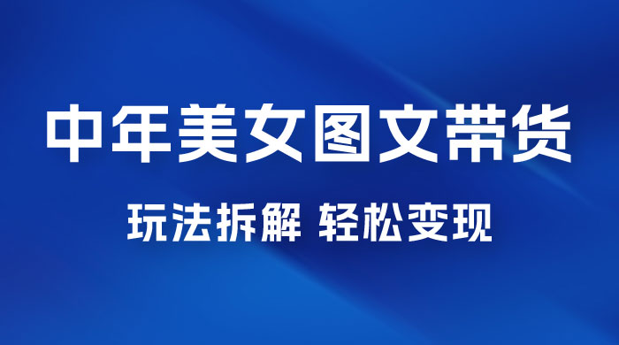 全新 AI 中年美女图文带货玩法拆解:5 分钟一个作品,小白轻松变现 全新 AI 中年美女图文带货玩法拆解:5 分钟一个作品,小白轻松变现