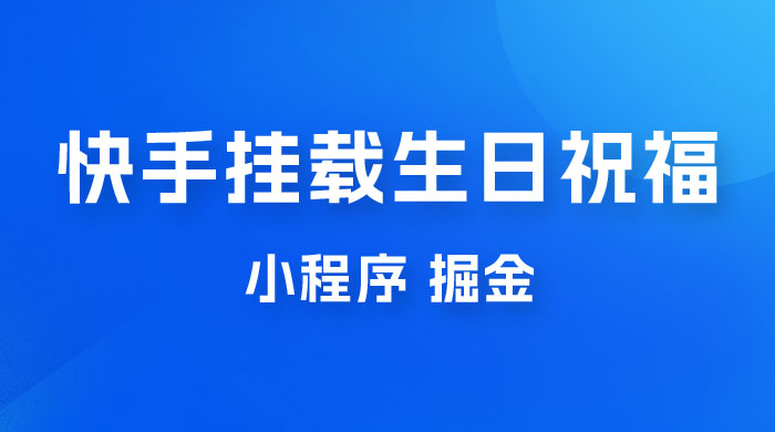 快手挂载生日祝福小程序，一天收入 300+，小白轻松上手 - 阿泽资源网