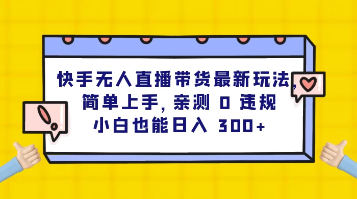 快手无人直播带货最新玩法，简单上手，亲测 0 违规，小白也能日入 300+ - 阿泽资源网