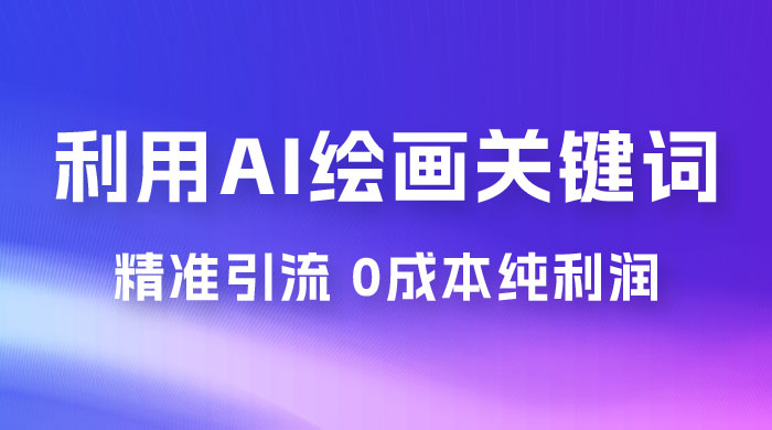 利用全套 AI 绘画关键词，精准引流，0成本纯利润，一部手机日入 500+ （附全套资料） - 阿泽资源网
