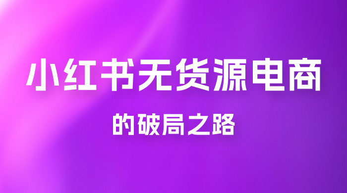 小红书官方打压之下，无货源电商的破局之路 - 阿泽资源网