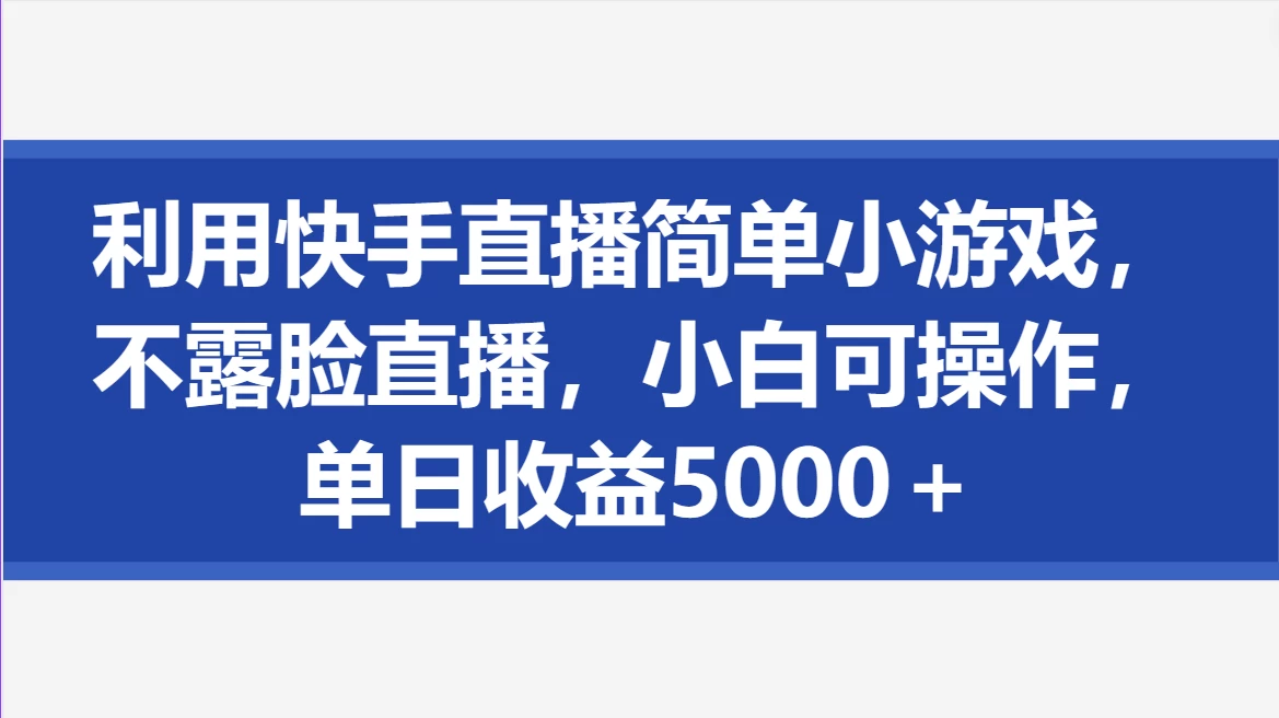 利用快手直播简单小游戏，不露脸直播，小白可操作，单日收益5000＋ - 阿泽资源网