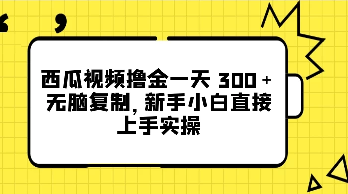 西瓜视频撸金一天 300＋，无脑复制，新手小白直接上手实操 - 阿泽资源网