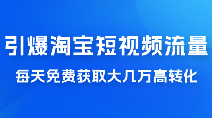 引爆淘宝短视频流量，淘宝短视频上下滑流量引爆，每天免费获取大几万高转化 - 阿泽资源网