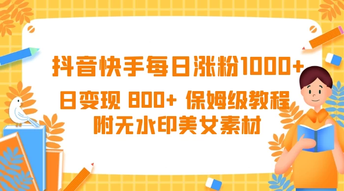 抖音快手每日涨粉 1000+ 日变现 800+ 保姆级教程 （附无水印美女素材） - 阿泽资源网