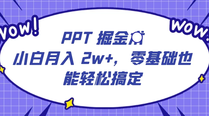 PPT 掘金术:小白月入 2w+,零基础也能轻松搞定,保姆式教学,无脑操作即可 - 阿泽资源网