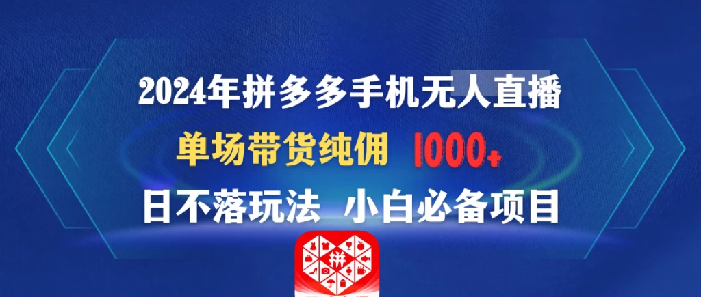 2024年拼多多手机无人直播 单场带货纯佣1000+日不落玩法 小白必备项目 - 阿泽资源网