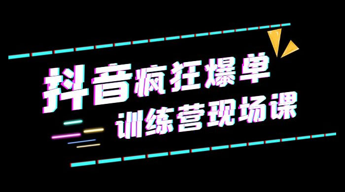 抖音短视频疯狂 · 爆单训练营现场课「新」直播带货 + 实战案例 - 阿泽资源网