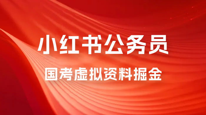 小红书公务员国考虚拟资料掘金:高转化率,每天 300-500 小红书公务员国考虚拟资料掘金:高转化率,每天 300-500