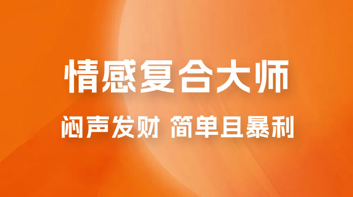 闷声发财的情感复合大师项目，简单且暴利，一单利润300-1500，模式不同收益不同 - 阿泽资源网