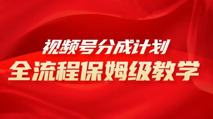 视频号分成计划保姆级教程，从 0 到 1 月入 10000+ - 阿泽资源网