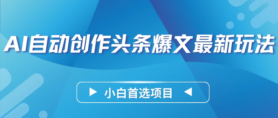 AI自动创作头条爆文最新玩法，靠复制粘贴单日变现300+，小白首选项目 - 阿泽资源网