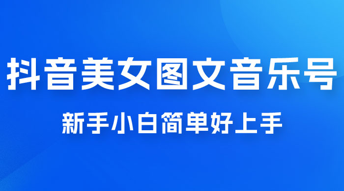 2023 抖音美女图文音乐号升级玩法，新手小白简单好上手，轻松日入 500+ - 阿泽资源网