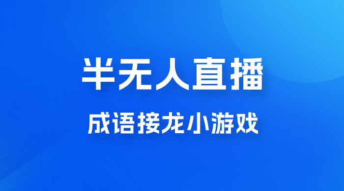 半无人直播成语接龙小游戏，每天稳定收入 200+， 小白轻松上手人人可以操作 - 阿泽资源网