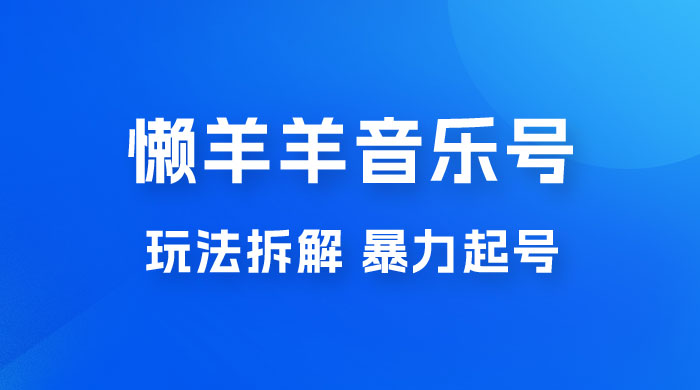 懒羊羊音乐号玩法拆解,暴力起号,小白也能月入过万 懒羊羊音乐号玩法拆解,暴力起号,小白也能月入过万