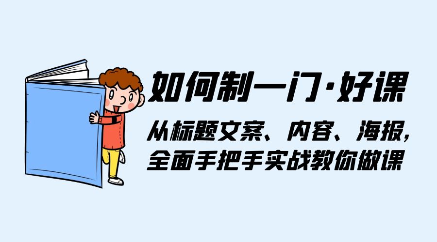 如何制一门 · 好课：从标题文案、内容、海报，全面手把手实战教你做课 - 阿泽资源网