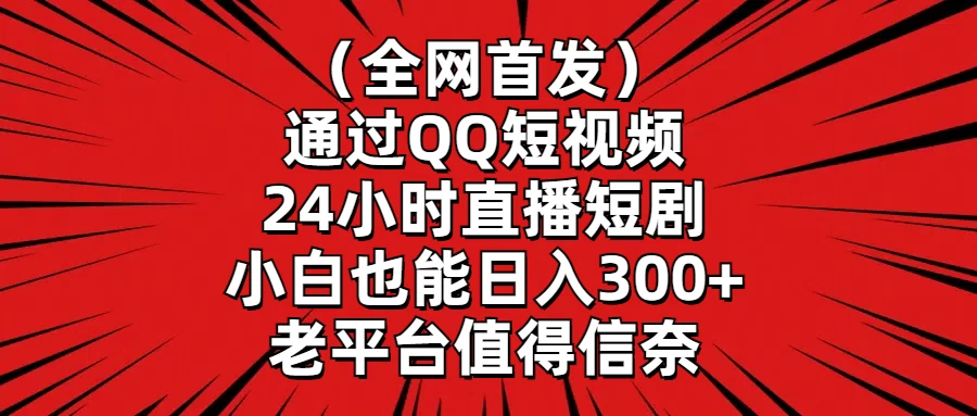 （全网首发）通过QQ短视频、24小时直播短剧，小白也能日入300+，老平台值得信奈 - 阿泽资源网