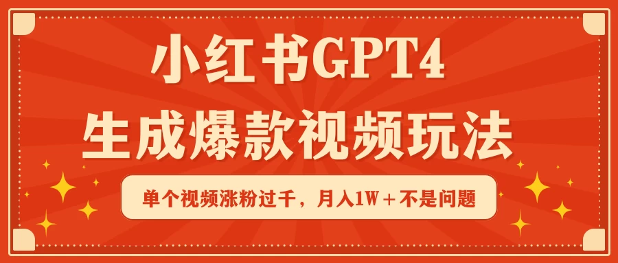 小红书GPT4生成爆款视频玩法,单个视频涨粉过千,月入1W+不是问题 - 阿泽资源网