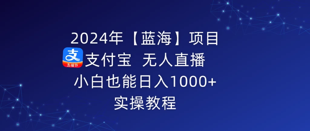 2024年【蓝海】项目 支付宝无人直播 小白也能日入1000+  实操教程 - 阿泽资源网