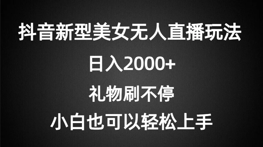 抖音新型美女无人直播玩法，礼物刷不停，小白轻松上手，日入2000+ - 阿泽资源网