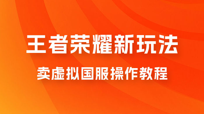 王者荣耀新玩法，卖虚拟国服操作教程，一单 6.88~99.99 元，0 成本无限贩卖 - 阿泽资源网