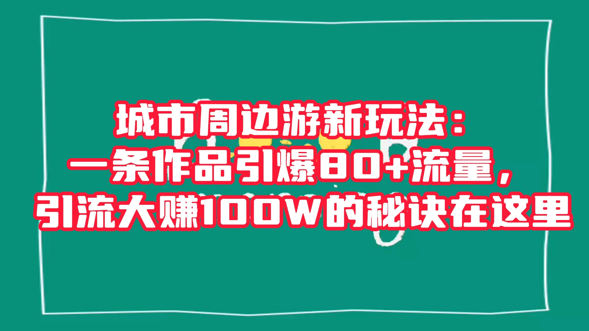 城市周边游新玩法：一条作品引爆 80+ 流量，引流大赚的秘诀在这里 - 阿泽资源网