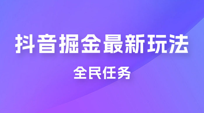 外面收费 899 的抖音掘金最新玩法，一个任务  200~600（揭秘） - 阿泽资源网