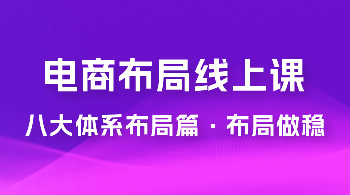 电商盈利 8 大体系：布局篇 · 布局做稳，成为大店的电商布局线上课（ 16 节课） - 阿泽资源网
