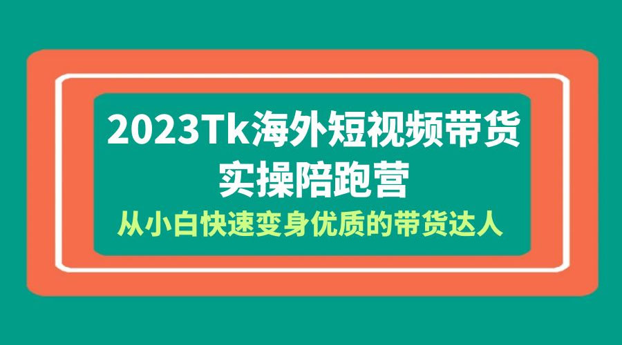 2023 TikTok 海外短视频带货 · 实操陪跑营：从小白快速变身优质的带货达人！ - 阿泽资源网