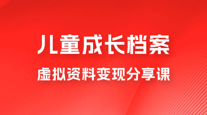 副业拆解：儿童成长档案虚拟资料变现副业，视频版一条龙实操玩法分享给你 - 阿泽资源网