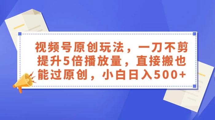 视频号原创玩法,一刀不剪提升 5 倍播放量,亲测直接搬也能过原创,小白日入 500+ - 阿泽资源网